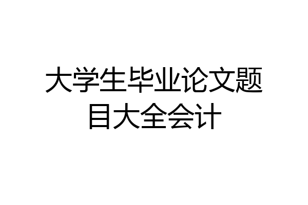 大学生毕业论文题目大全会计
