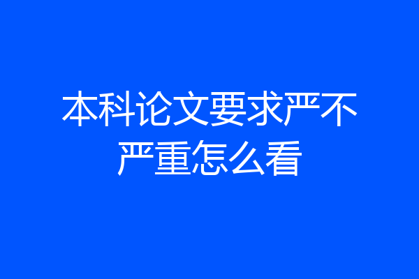 本科论文要求严不严重怎么看