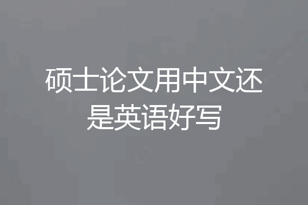 硕士论文用中文还是英语好写