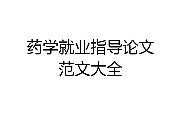 药学就业指导论文范文大全
