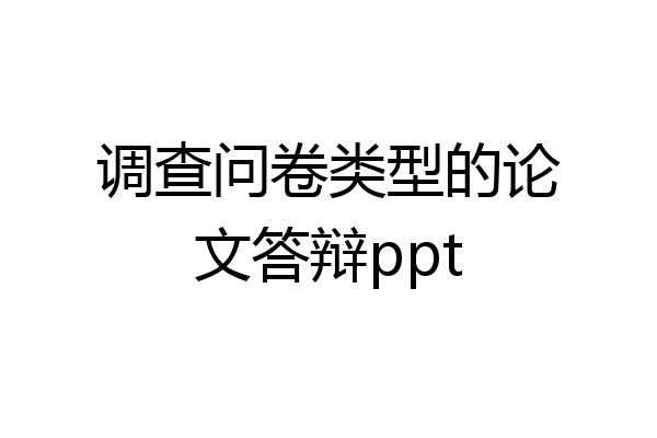调查问卷类型的论文答辩ppt