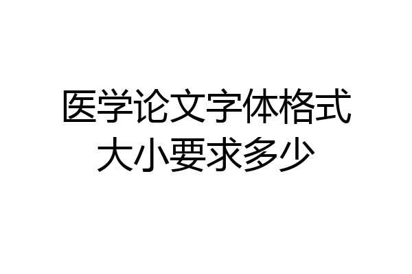 医学论文字体格式大小要求多少