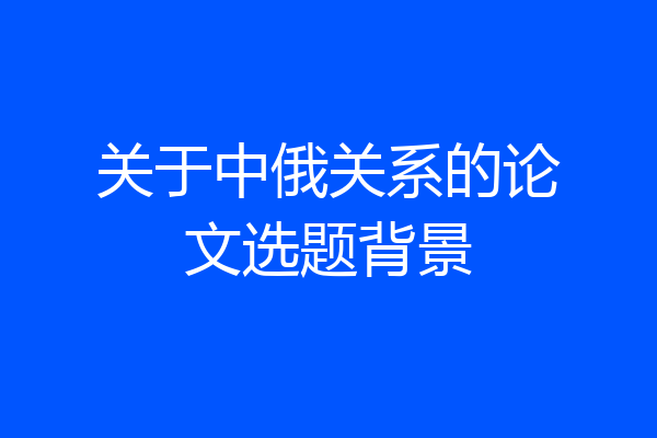 关于中俄关系的论文选题背景