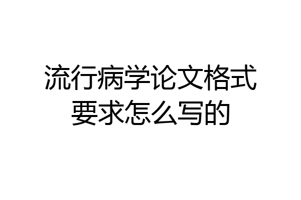 流行病学论文格式要求怎么写的