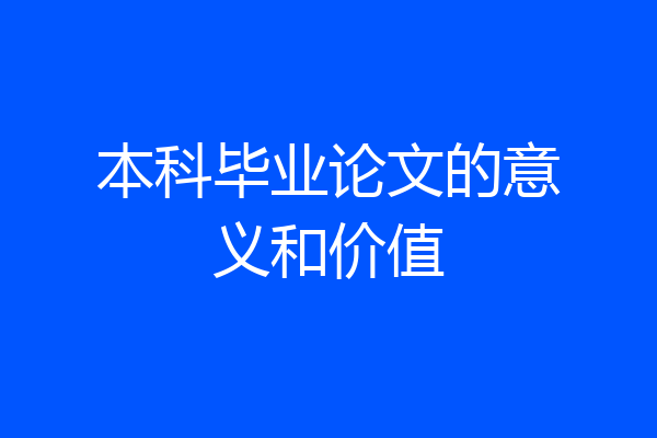 本科毕业论文的意义和价值
