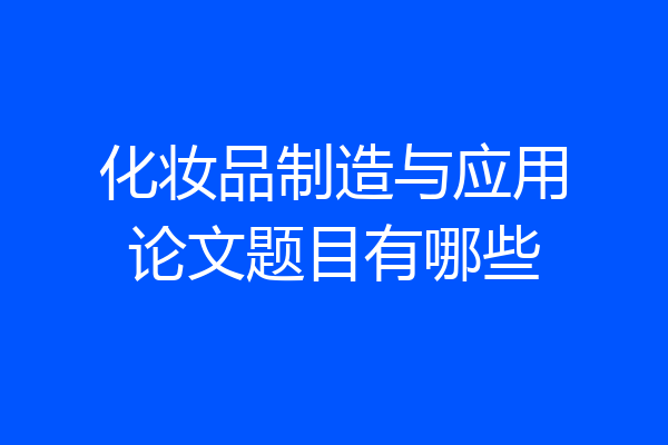 化妆品制造与应用论文题目有哪些