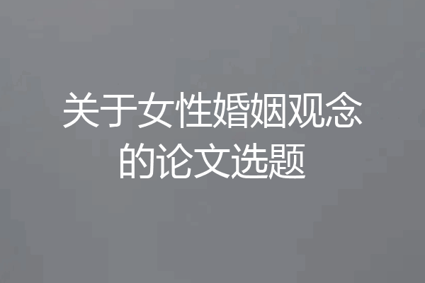 关于女性婚姻观念的论文选题