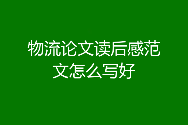物流论文读后感范文怎么写好