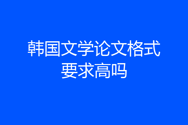 韩国文学论文格式要求高吗