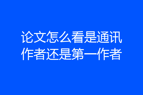 论文怎么看是通讯作者还是第一作者