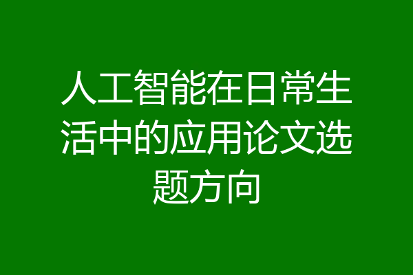 人工智能在日常生活中的应用论文选题方向