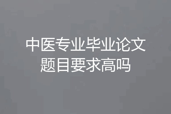 中医专业毕业论文题目要求高吗