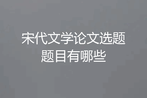 宋代文学论文选题题目有哪些
