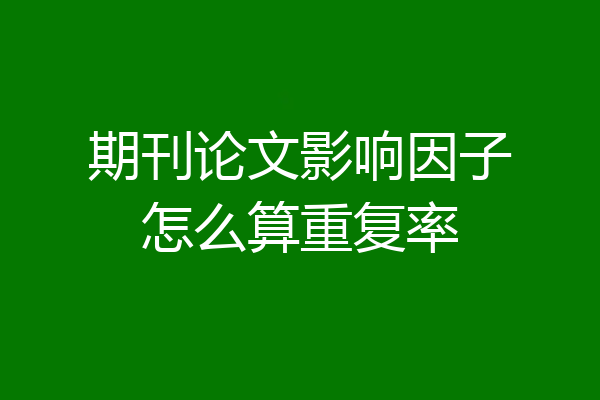 期刊论文影响因子怎么算重复率