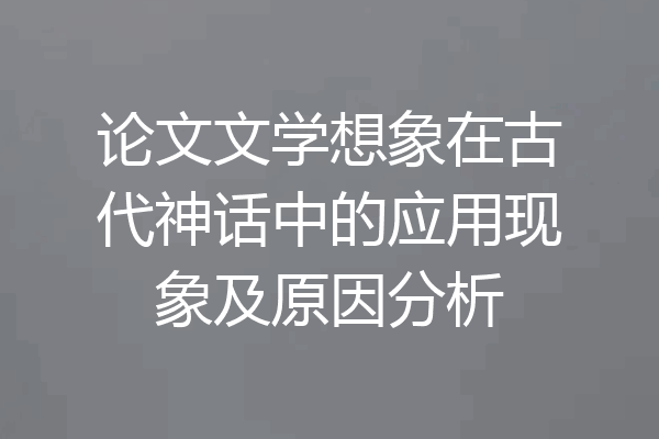 论文文学想象在古代神话中的应用现象及原因分析