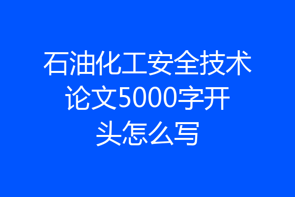 石油化工安全技术论文5000字开头怎么写