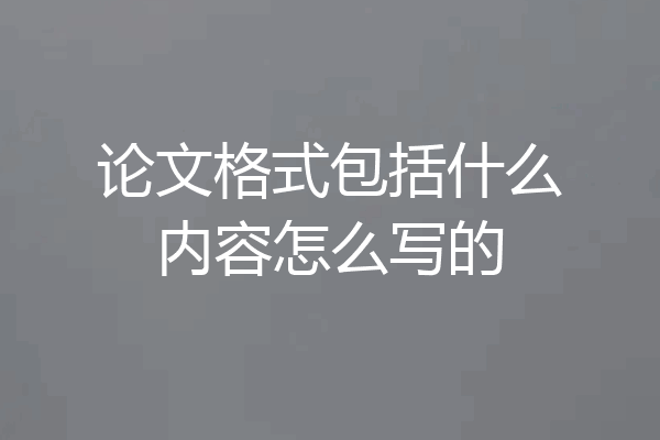 论文格式包括什么内容怎么写的