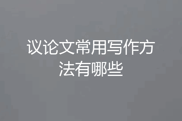 议论文常用写作方法有哪些