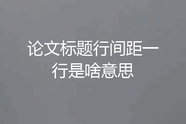 论文标题行间距一行是啥意思