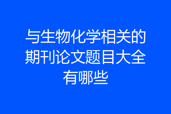 与生物化学相关的期刊论文题目大全有哪些