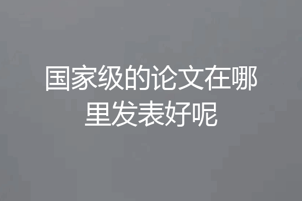 国家级的论文在哪里发表好呢