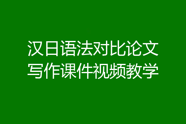 汉日语法对比论文写作课件视频教学