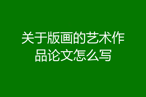 关于版画的艺术作品论文怎么写
