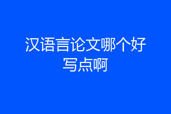汉语言论文哪个好写点啊