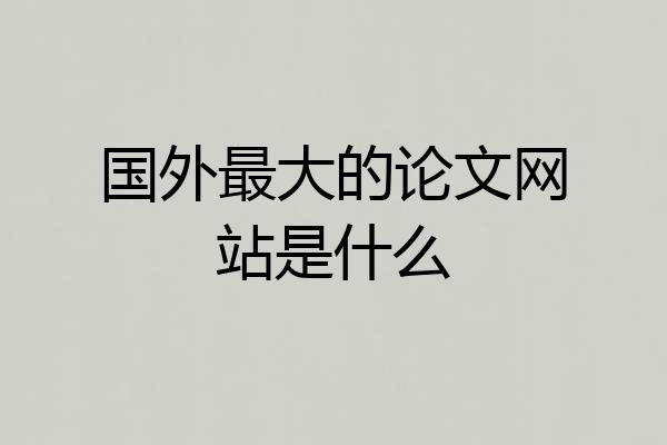 国外最大的论文网站是什么