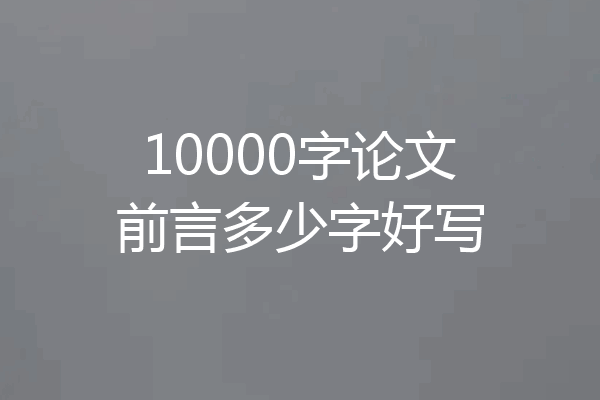 10000字论文前言多少字好写
