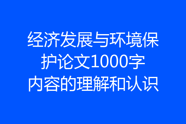 经济发展与环境保护论文1000字内容的理解和认识