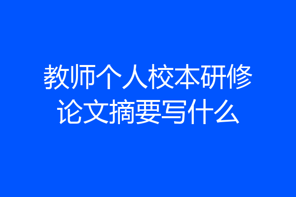 教师个人校本研修论文摘要写什么