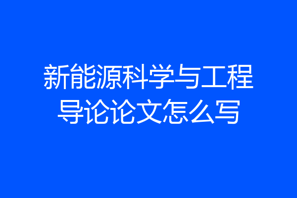 新能源科学与工程导论论文怎么写