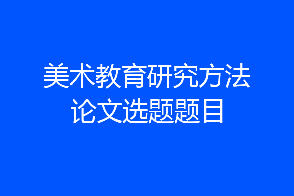 美术教育研究方法论文选题题目