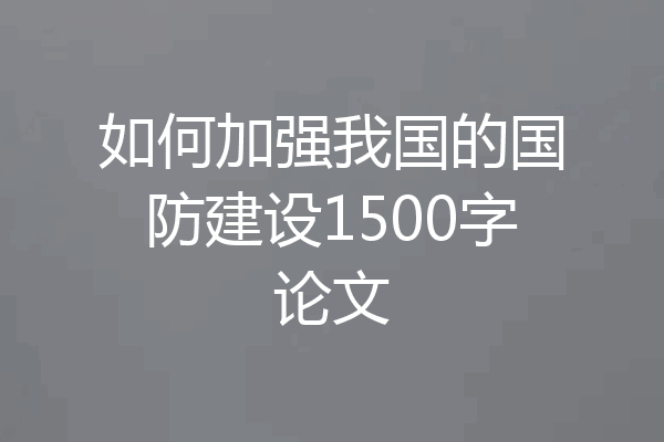 如何加强我国的国防建设1500字论文