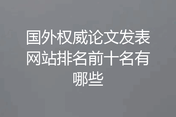 国外权威论文发表网站排名前十名有哪些