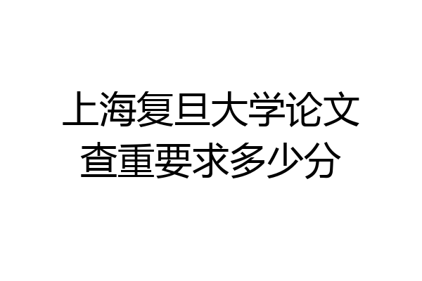 上海复旦大学论文查重要求多少分
