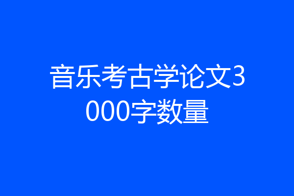 音乐考古学论文3000字数量