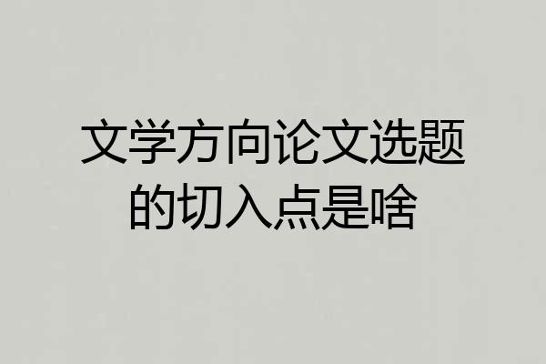 文学方向论文选题的切入点是啥