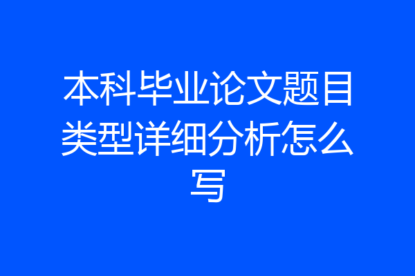 本科毕业论文题目类型详细分析怎么写