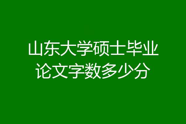 山东大学硕士毕业论文字数多少分