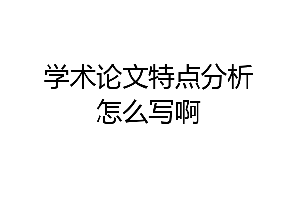 学术论文特点分析怎么写啊
