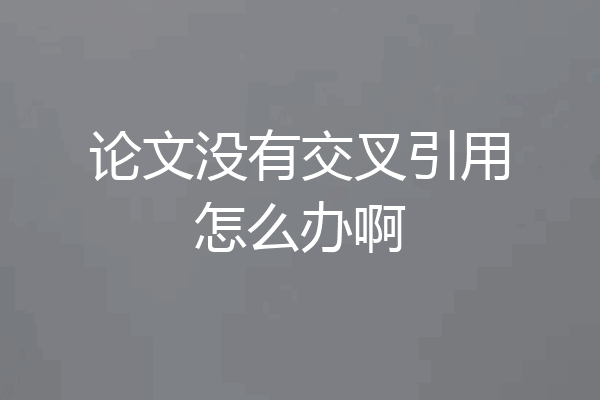 论文没有交叉引用怎么办啊