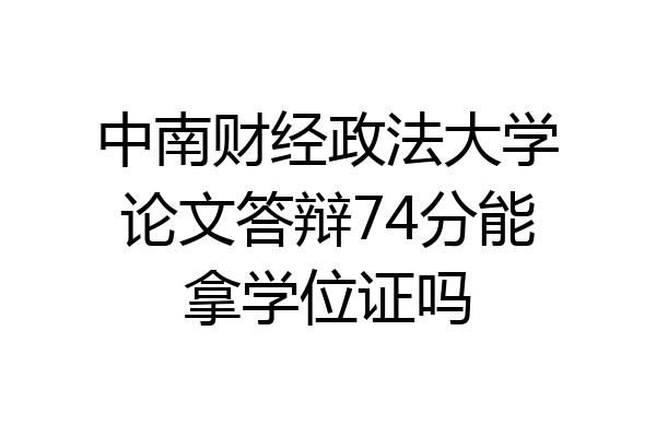 中南财经政法大学论文答辩74分能拿学位证吗