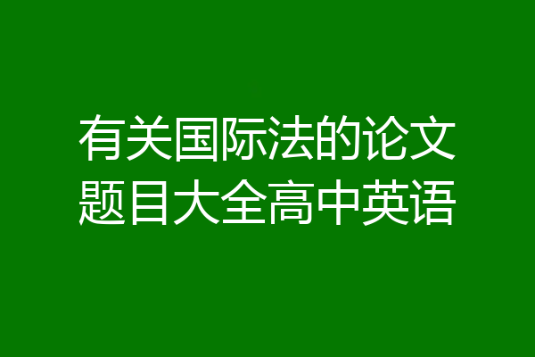 有关国际法的论文题目大全高中英语