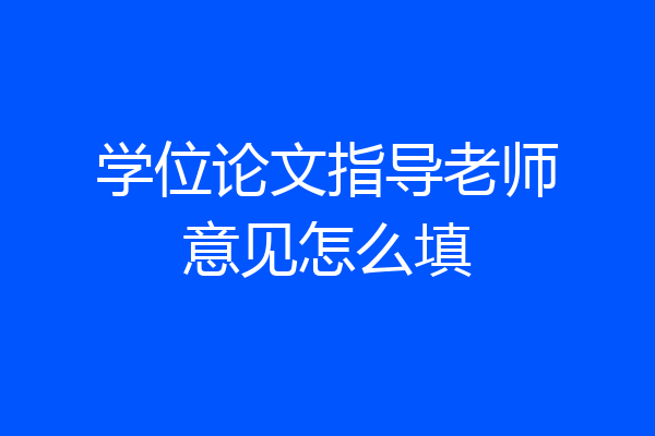 学位论文指导老师意见怎么填