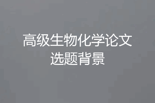 高级生物化学论文选题背景