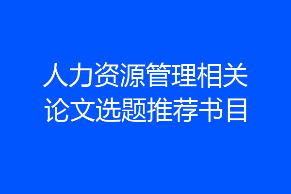 人力资源管理相关论文选题推荐书目