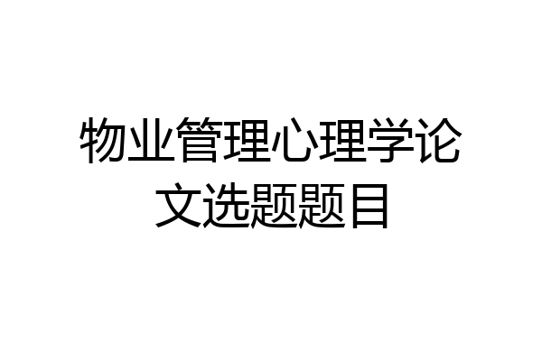 物业管理心理学论文选题题目