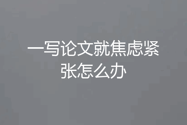 一写论文就焦虑紧张怎么办